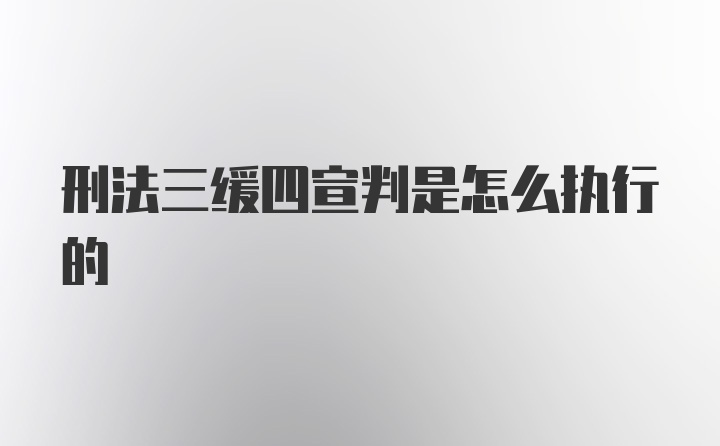 刑法三缓四宣判是怎么执行的