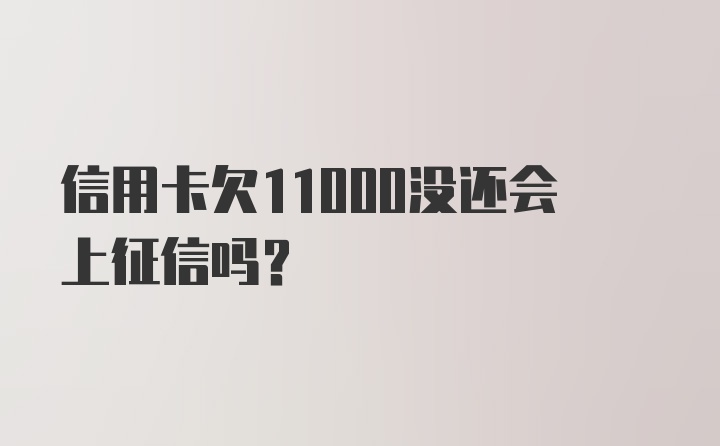 信用卡欠11000没还会上征信吗？