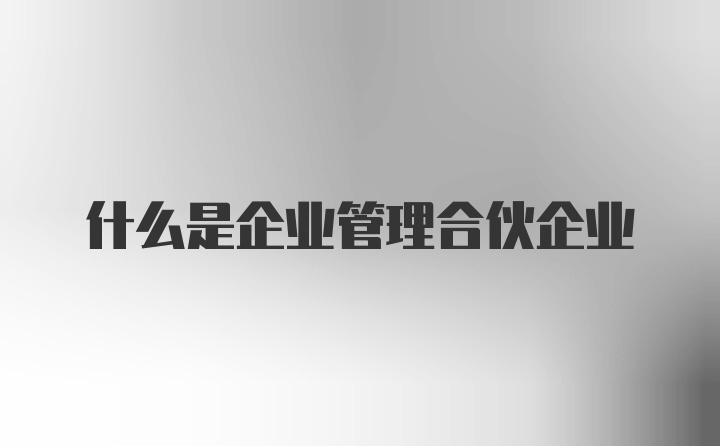 什么是企业管理合伙企业