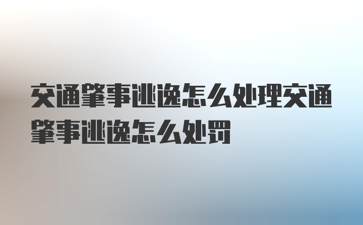 交通肇事逃逸怎么处理交通肇事逃逸怎么处罚