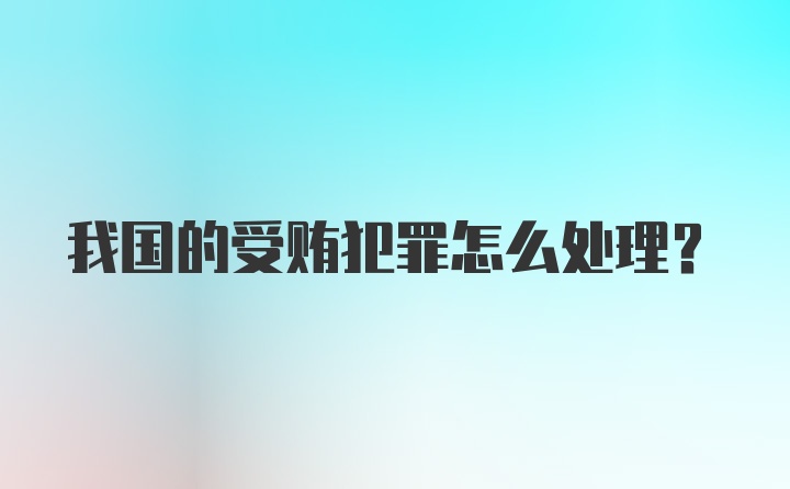 我国的受贿犯罪怎么处理？