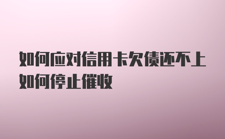 如何应对信用卡欠债还不上如何停止催收