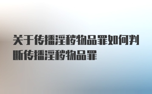 关于传播淫秽物品罪如何判断传播淫秽物品罪