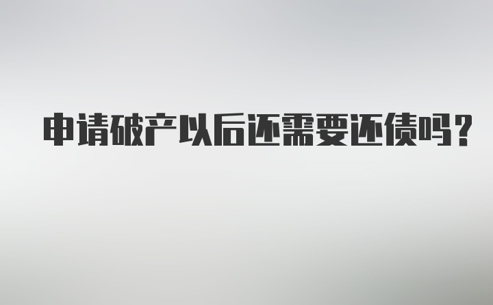 申请破产以后还需要还债吗?