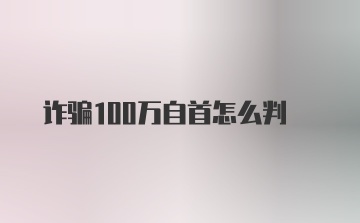 诈骗100万自首怎么判