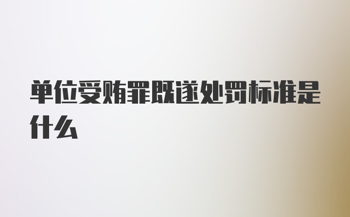 单位受贿罪既遂处罚标准是什么