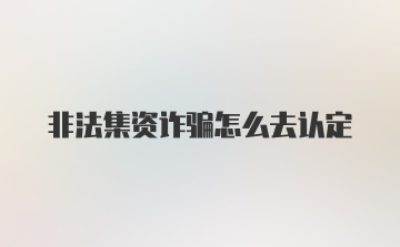 非法集资诈骗怎么去认定