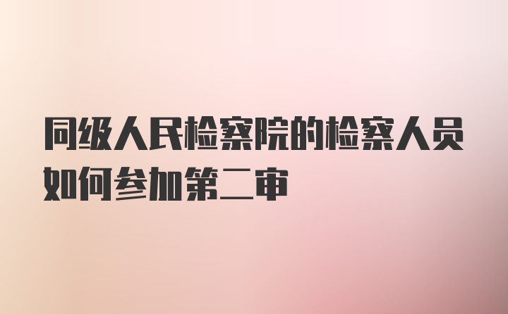 同级人民检察院的检察人员如何参加第二审