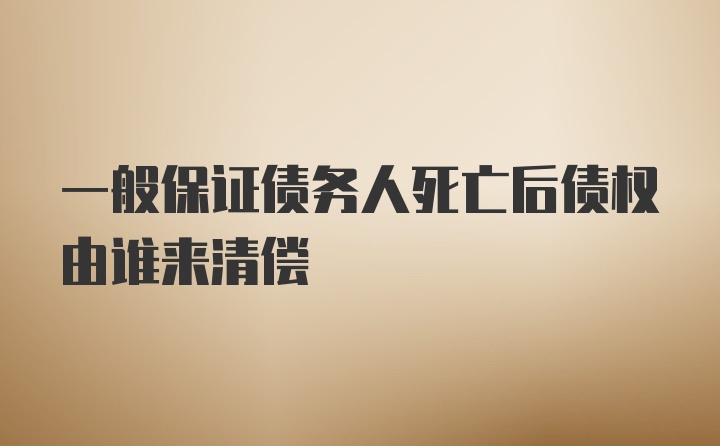 一般保证债务人死亡后债权由谁来清偿