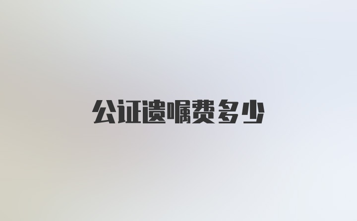 公证遗嘱费多少