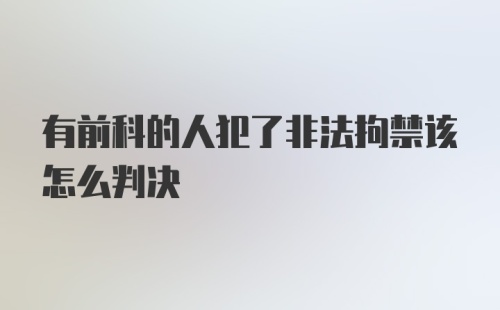 有前科的人犯了非法拘禁该怎么判决