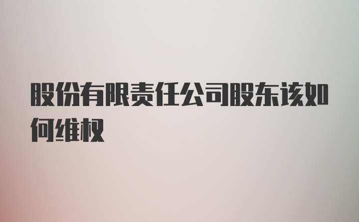 股份有限责任公司股东该如何维权