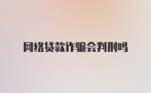 网络贷款诈骗会判刑吗