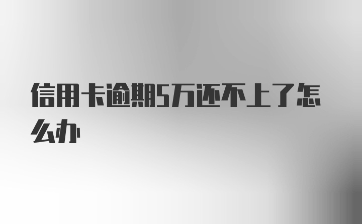 信用卡逾期5万还不上了怎么办