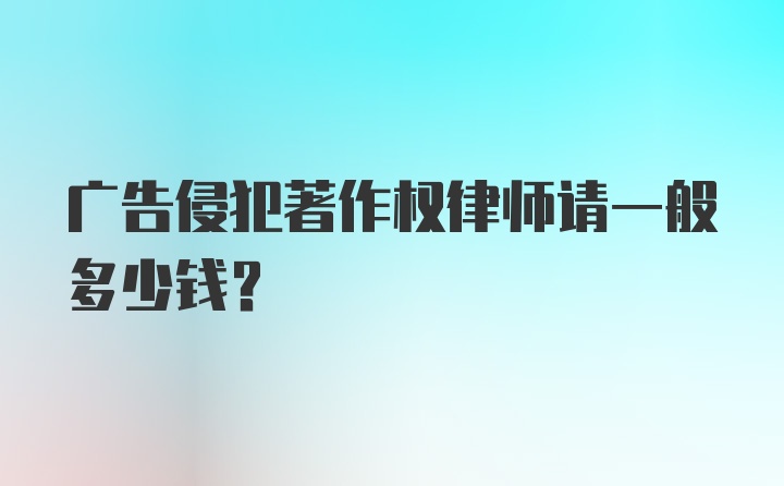 广告侵犯著作权律师请一般多少钱？