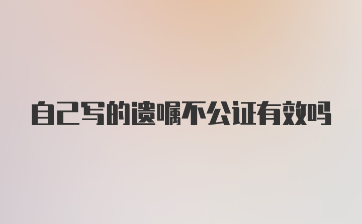 自己写的遗嘱不公证有效吗