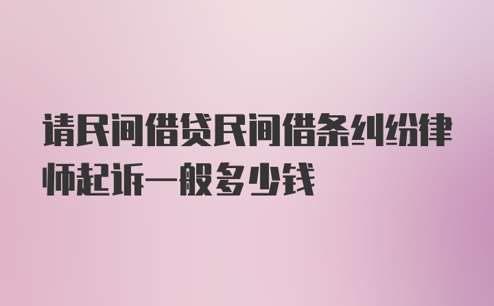 请民间借贷民间借条纠纷律师起诉一般多少钱