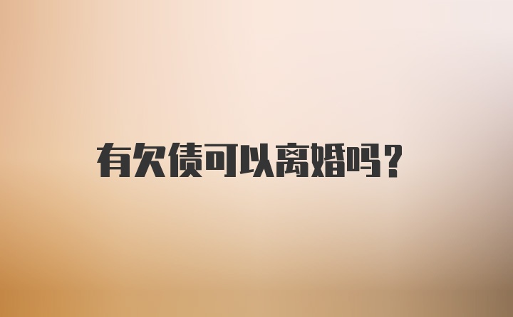 有欠债可以离婚吗？