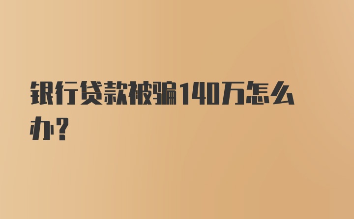 银行贷款被骗140万怎么办?