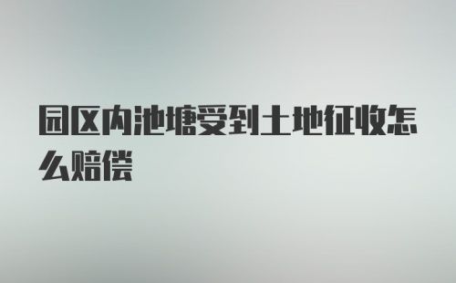 园区内池塘受到土地征收怎么赔偿