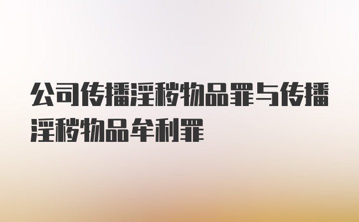 公司传播淫秽物品罪与传播淫秽物品牟利罪