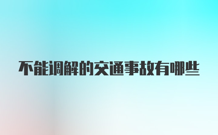 不能调解的交通事故有哪些