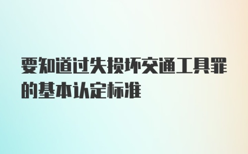 要知道过失损坏交通工具罪的基本认定标准