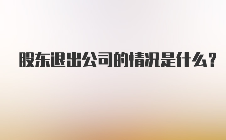 股东退出公司的情况是什么？