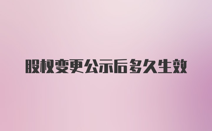 股权变更公示后多久生效