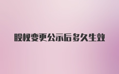 股权变更公示后多久生效