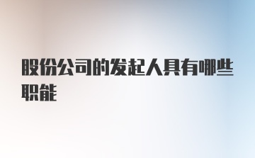 股份公司的发起人具有哪些职能