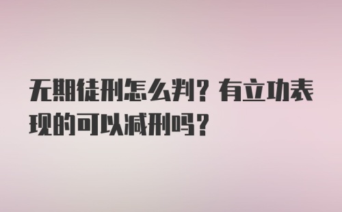 无期徒刑怎么判？有立功表现的可以减刑吗？