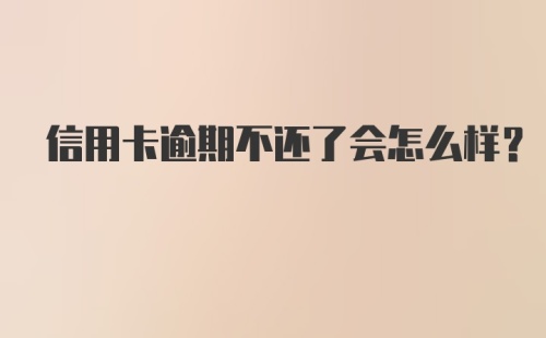 信用卡逾期不还了会怎么样？