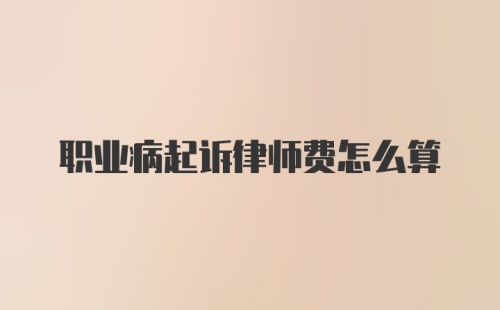 职业病起诉律师费怎么算