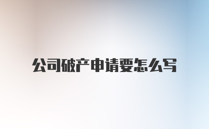 公司破产申请要怎么写