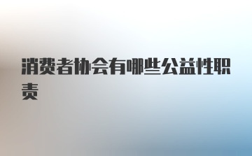 消费者协会有哪些公益性职责