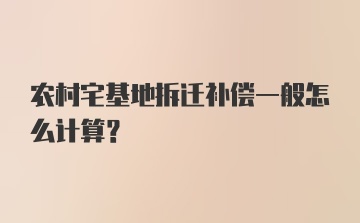 农村宅基地拆迁补偿一般怎么计算？