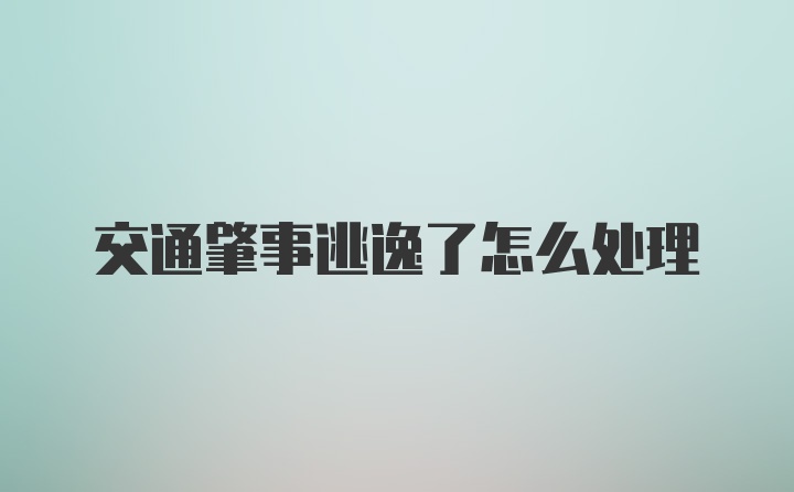 交通肇事逃逸了怎么处理