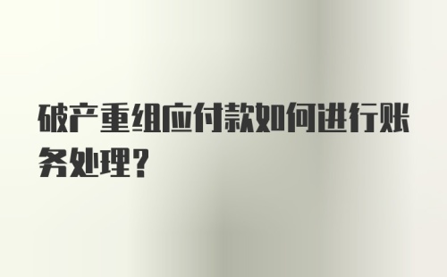 破产重组应付款如何进行账务处理？