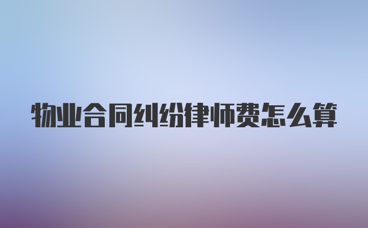 物业合同纠纷律师费怎么算