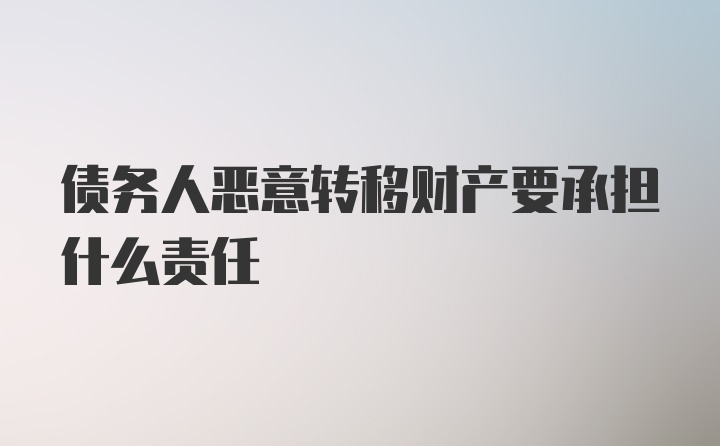 债务人恶意转移财产要承担什么责任