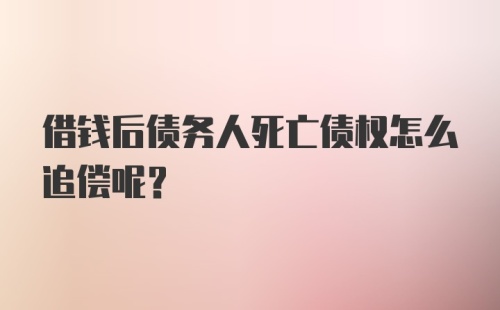 借钱后债务人死亡债权怎么追偿呢？