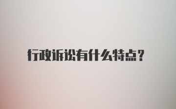 行政诉讼有什么特点？