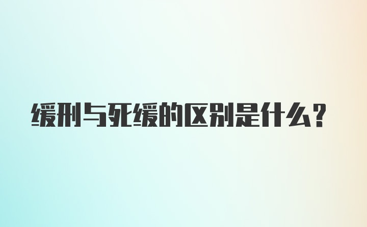 缓刑与死缓的区别是什么？