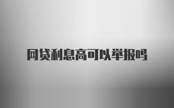 网贷利息高可以举报吗