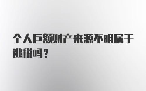 个人巨额财产来源不明属于逃税吗？