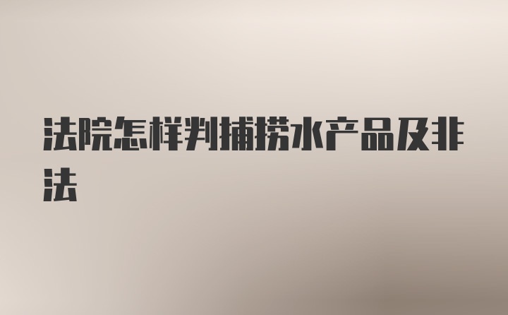 法院怎样判捕捞水产品及非法