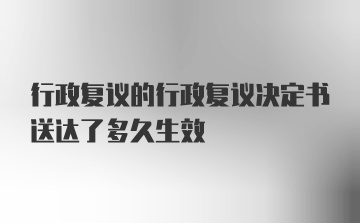 行政复议的行政复议决定书送达了多久生效