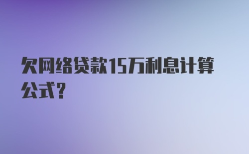 欠网络贷款15万利息计算公式?