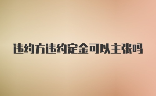 违约方违约定金可以主张吗